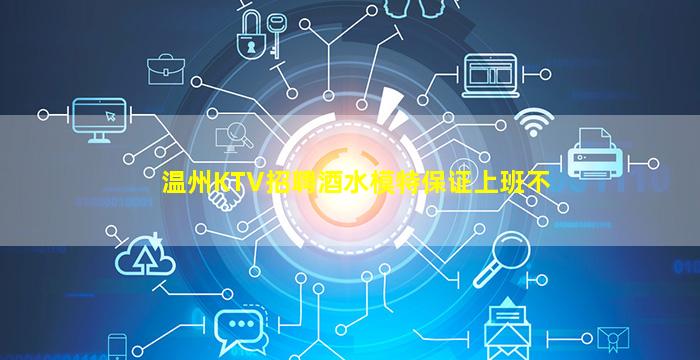 温州KTV招聘酒水模特保证上班不